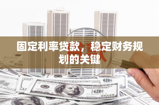 建湖固定利率贷款，稳定财务规划的关键