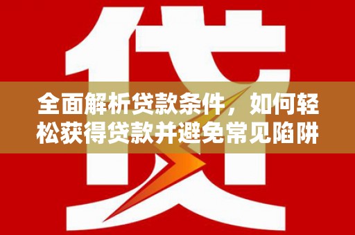 建湖全面解析贷款条件，如何轻松获得贷款并避免常见陷阱