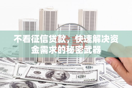 建湖不看征信贷款，快速解决资金需求的秘密武器