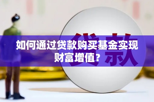 建湖如何通过贷款购买基金实现财富增值？