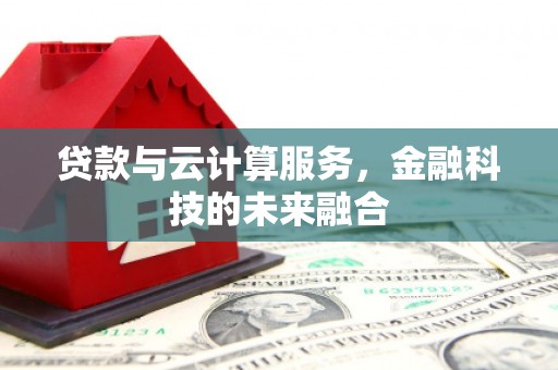 建湖贷款与云计算服务，金融科技的未来融合