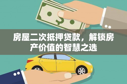 建湖房屋二次抵押贷款，解锁房产价值的智慧之选