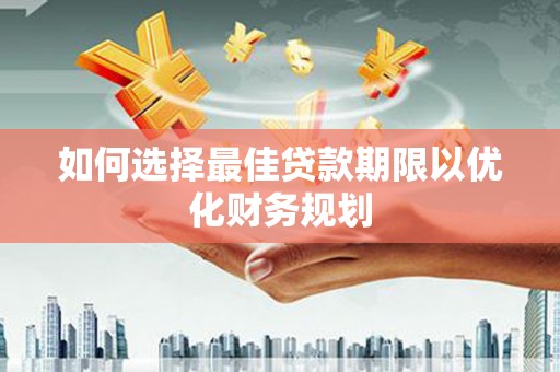 建湖如何选择最佳贷款期限以优化财务规划