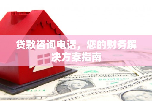 建湖贷款咨询电话，您的财务解决方案指南