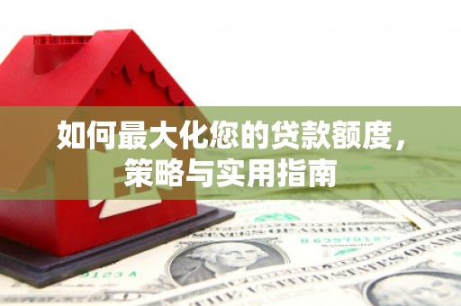 建湖如何最大化您的贷款额度，策略与实用指南