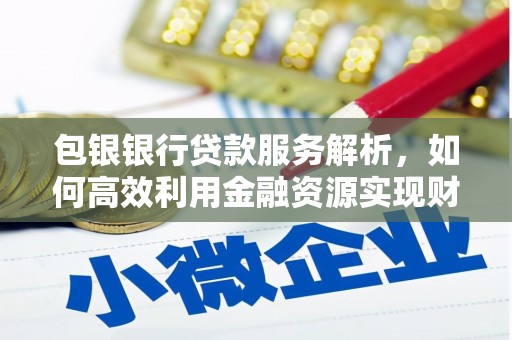 建湖包银银行贷款服务解析，如何高效利用金融资源实现财富增长