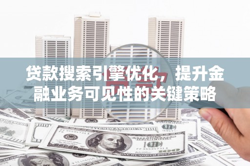 建湖贷款搜索引擎优化，提升金融业务可见性的关键策略
