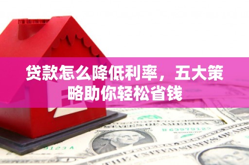 建湖贷款怎么降低利率，五大策略助你轻松省钱