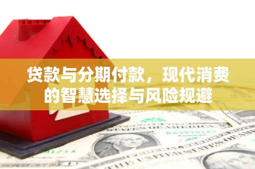 建湖贷款与分期付款，现代消费的智慧选择与风险规避