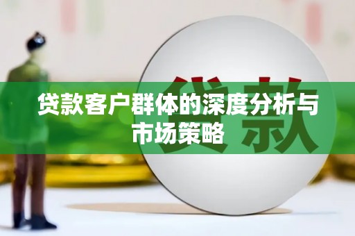 建湖贷款客户群体的深度分析与市场策略