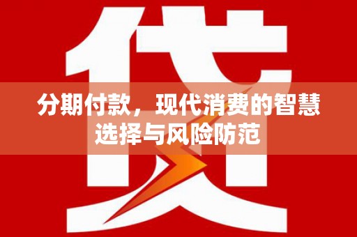 建湖分期付款，现代消费的智慧选择与风险防范