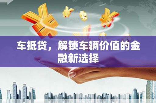 建湖车抵贷，解锁车辆价值的金融新选择