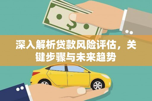 建湖深入解析贷款风险评估，关键步骤与未来趋势