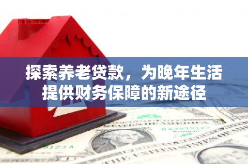 建湖探索养老贷款，为晚年生活提供财务保障的新途径
