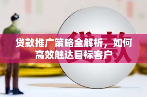 建湖贷款推广策略全解析，如何高效触达目标客户