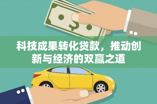 建湖科技成果转化贷款，推动创新与经济的双赢之道