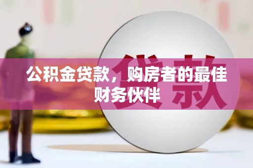 建湖公积金贷款，购房者的最佳财务伙伴