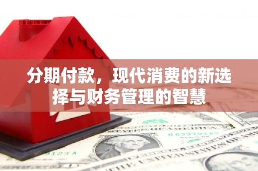 建湖分期付款，现代消费的新选择与财务管理的智慧