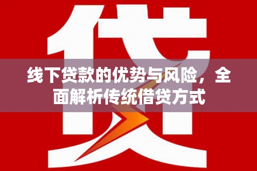建湖线下贷款的优势与风险，全面解析传统借贷方式
