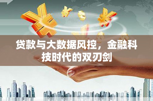 建湖贷款与大数据风控，金融科技时代的双刃剑