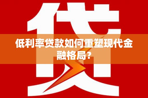 建湖低利率贷款如何重塑现代金融格局？