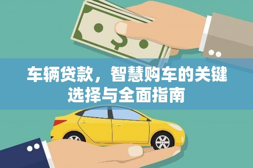 建湖车辆贷款，智慧购车的关键选择与全面指南
