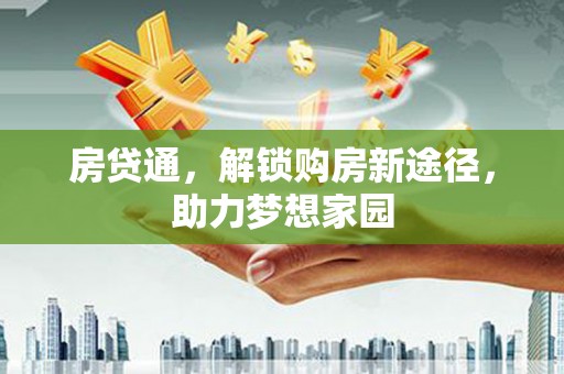 建湖房贷通，解锁购房新途径，助力梦想家园