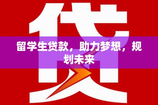 建湖留学生贷款，助力梦想，规划未来