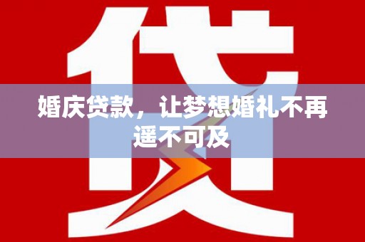 建湖婚庆贷款，让梦想婚礼不再遥不可及