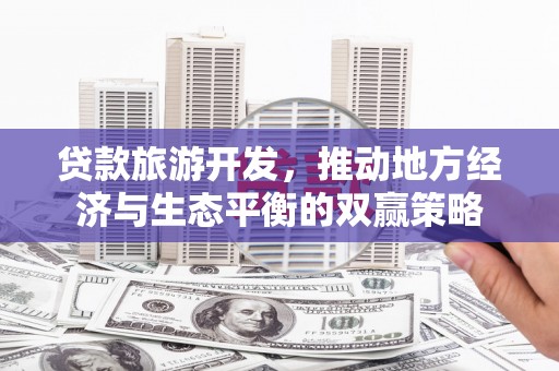 建湖贷款旅游开发，推动地方经济与生态平衡的双赢策略