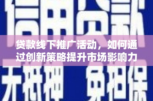 建湖贷款线下推广活动，如何通过创新策略提升市场影响力