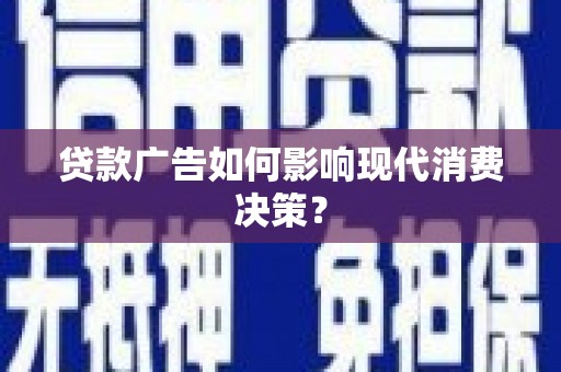 建湖贷款广告如何影响现代消费决策？