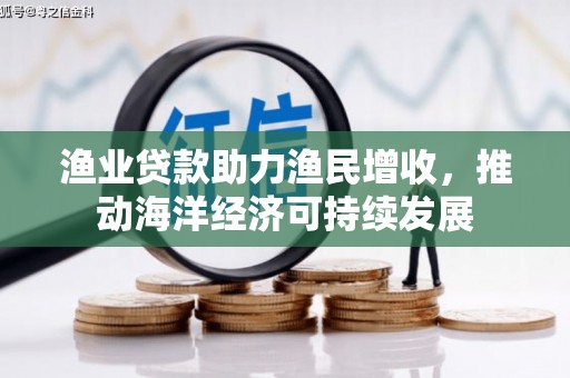 建湖渔业贷款助力渔民增收，推动海洋经济可持续发展