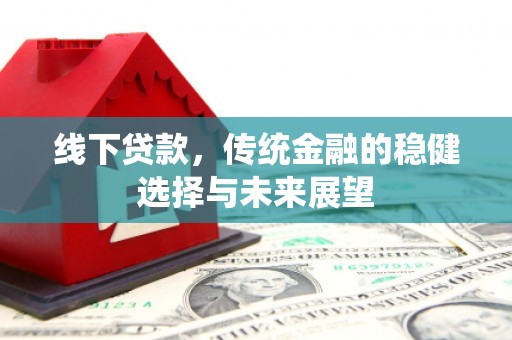 建湖线下贷款，传统金融的稳健选择与未来展望