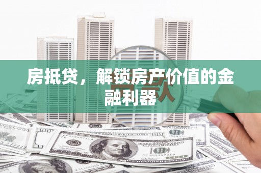 建湖房抵贷，解锁房产价值的金融利器
