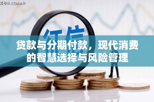 建湖贷款与分期付款，现代消费的智慧选择与风险管理