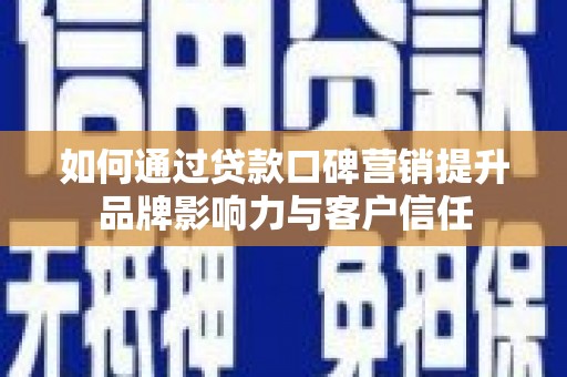 建湖如何通过贷款口碑营销提升品牌影响力与客户信任