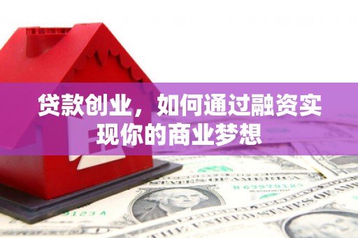 建湖贷款创业，如何通过融资实现你的商业梦想