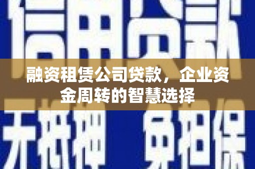 建湖融资租赁公司贷款，企业资金周转的智慧选择