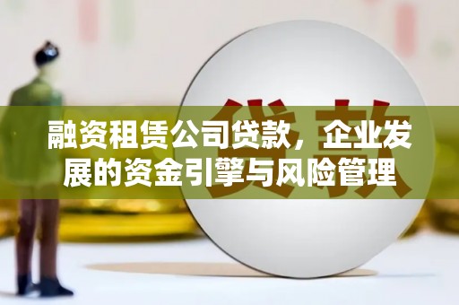 建湖融资租赁公司贷款，企业发展的资金引擎与风险管理