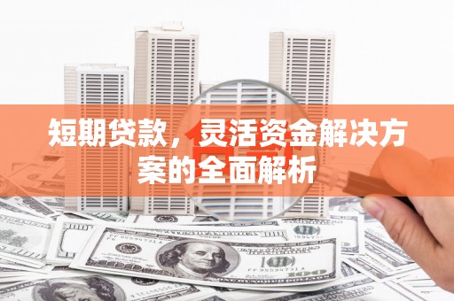 建湖短期贷款，灵活资金解决方案的全面解析