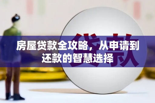 建湖房屋贷款全攻略，从申请到还款的智慧选择