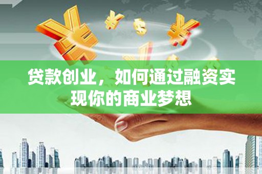 建湖贷款创业，如何通过融资实现你的商业梦想