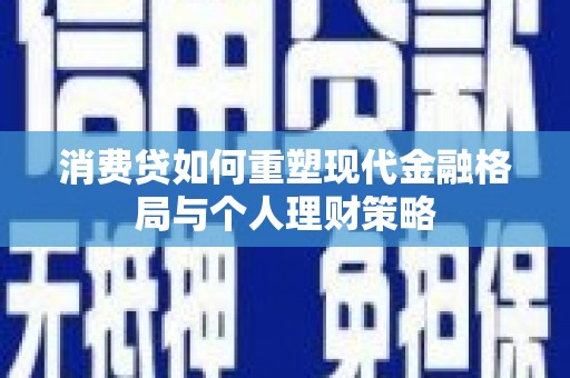 建湖消费贷如何重塑现代金融格局与个人理财策略