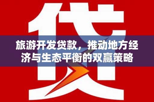 建湖旅游开发贷款，推动地方经济与生态平衡的双赢策略
