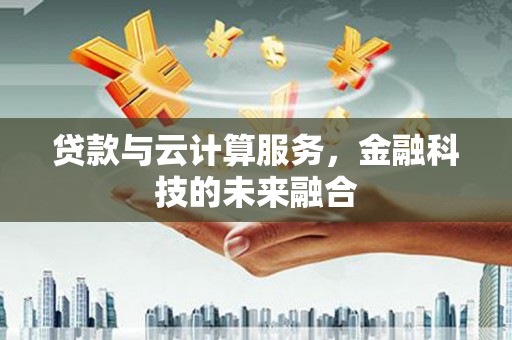 建湖贷款与云计算服务，金融科技的未来融合