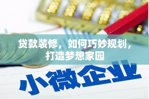 建湖贷款装修，如何巧妙规划，打造梦想家园