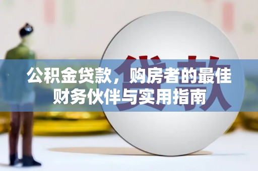 建湖公积金贷款，购房者的最佳财务伙伴与实用指南
