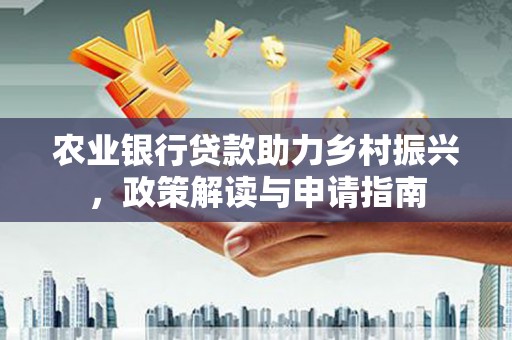 建湖农业银行贷款助力乡村振兴，政策解读与申请指南