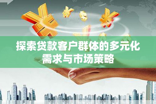 建湖探索贷款客户群体的多元化需求与市场策略